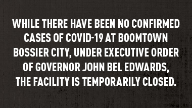 Dark Grungy background and text, "While there have been no confirmed cases of COVID-19 at Boomtown Bossier City, under Executive Order of Governor John Bel Edwards, the facility is temporarily closed."